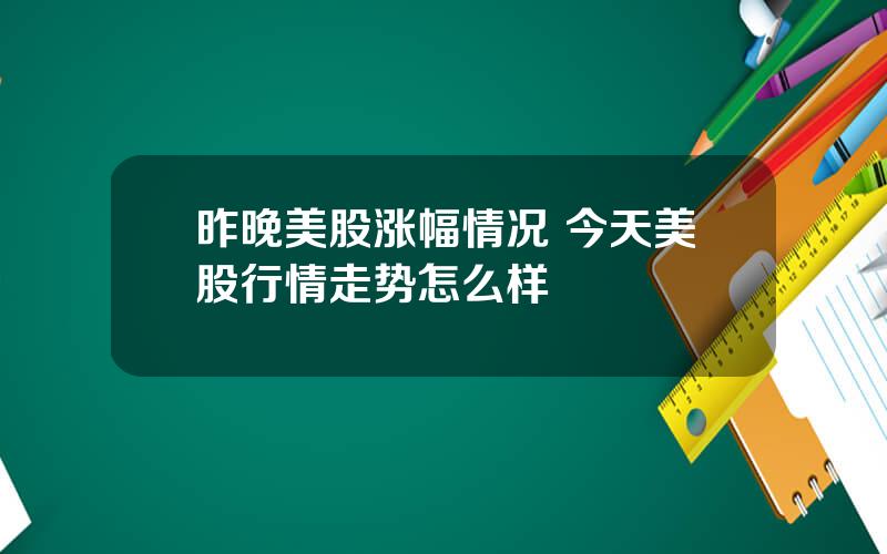 昨晚美股涨幅情况 今天美股行情走势怎么样
